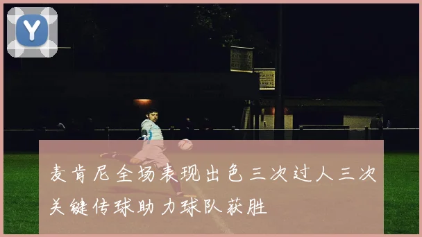 麦肯尼全场表现出色三次过人三次关键传球助力球队获胜