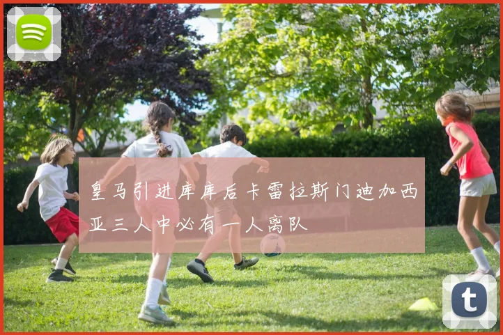 皇马引进库库后卡雷拉斯门迪加西亚三人中必有一人离队