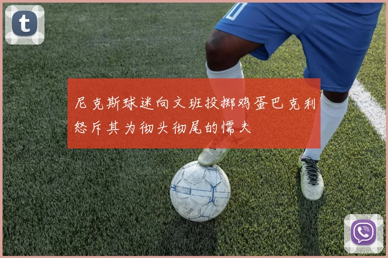 尼克斯球迷向文班投掷鸡蛋巴克利怒斥其为彻头彻尾的懦夫