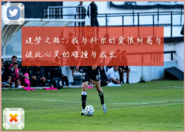 追梦之路：我与科尔的爱恨纠葛与彼此心灵的碰撞与成长
