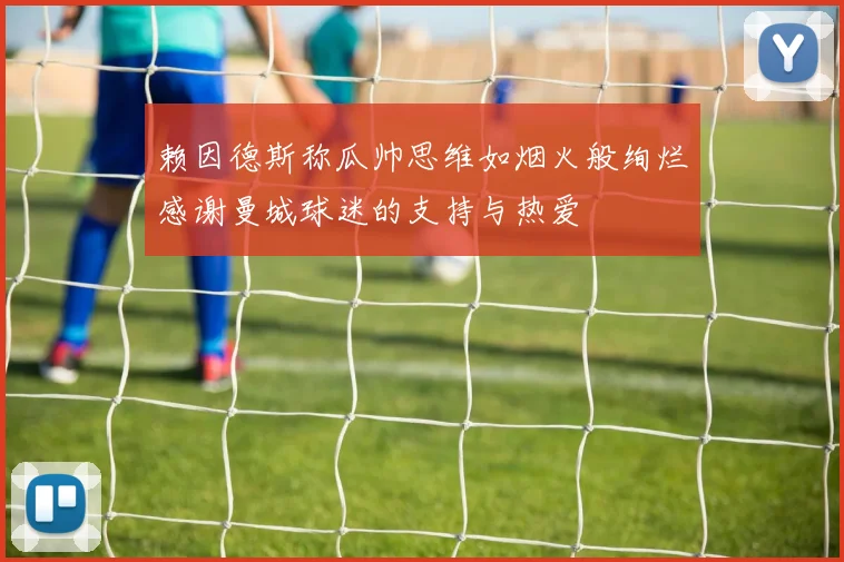 赖因德斯称瓜帅思维如烟火般绚烂感谢曼城球迷的支持与热爱