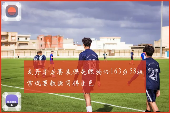 麦丹季后赛表现亮眼场均163分58板常规赛数据同样出色