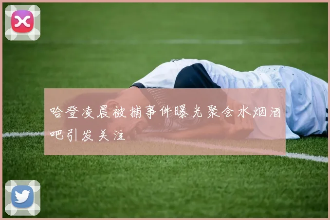 哈登凌晨被捕事件曝光聚会水烟酒吧引发关注