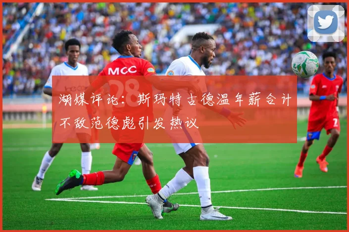 湖媒评论：斯玛特古德温年薪合计不敌范德彪引发热议