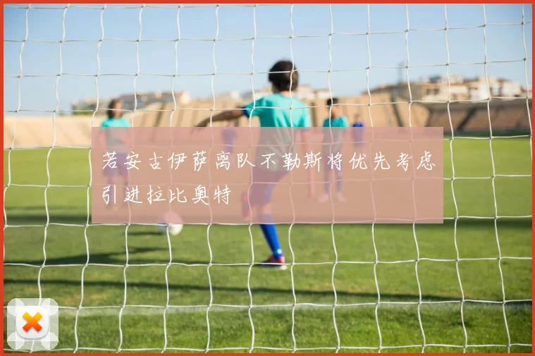 若安古伊萨离队不勒斯将优先考虑引进拉比奥特