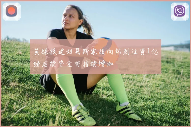 英媒报道刘易斯家族向热刺注资1亿镑后续资金将持续增加